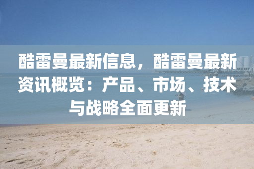 酷雷曼最新信息，酷雷曼最新资讯概览：产品、市场、技术与战略全面更新