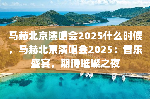 马赫北京演唱会2025什么时候，马赫北京演唱会2025：音乐盛宴，期待璀璨之夜