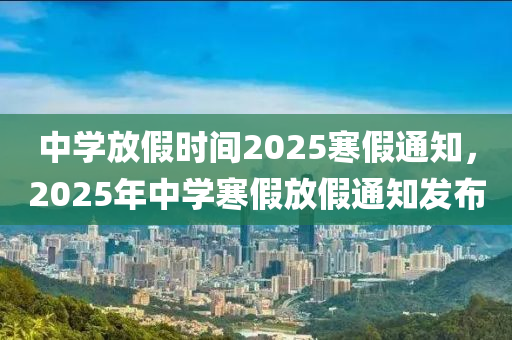 中学放假时间2025寒假通知，2025年中学寒假放假通知发布