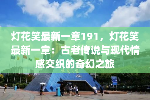 灯花笑最新一章191，灯花笑最新一章：古老传说与现代情感交织的奇幻之旅