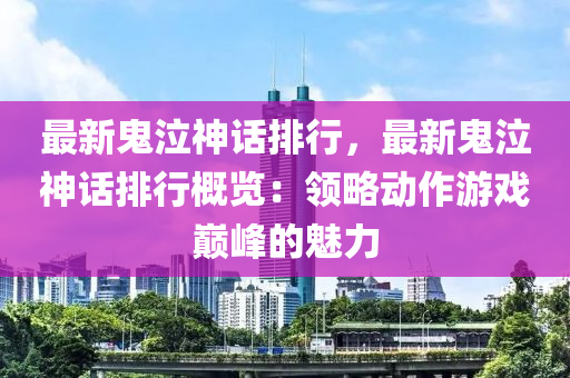 最新鬼泣神话排行，最新鬼泣神话排行概览：领略动作游戏巅峰的魅力