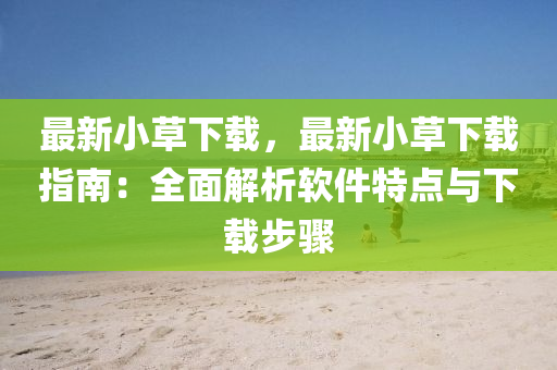最新小草下载，最新小草下载指南：全面解析软件特点与下载步骤