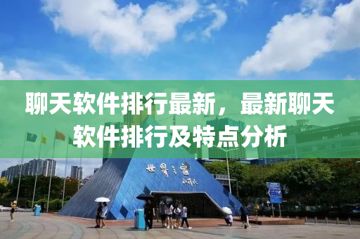 聊天软件排行最新，最新聊天软件排行及特点分析