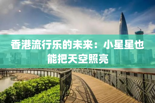 香港流行乐的未来：小星星也能把天空照亮