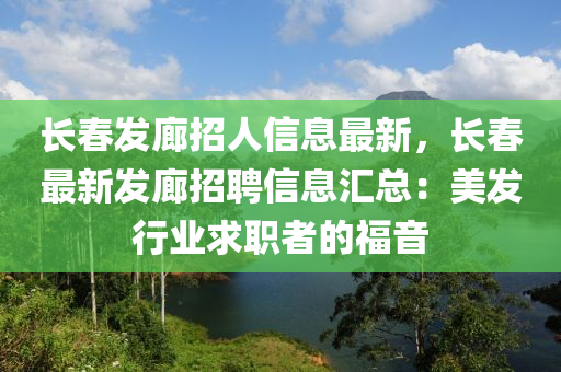 长春发廊招人信息最新，长春最新发廊招聘信息汇总：美发行业求职者的福音