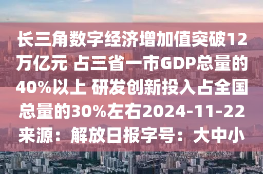 长三角数字经济增加值突破12万亿元 占三省一市GDP总量的40%以上 研发创新投入占全国总量的30%左右2024-11-22来源：解放日报字号：大中小