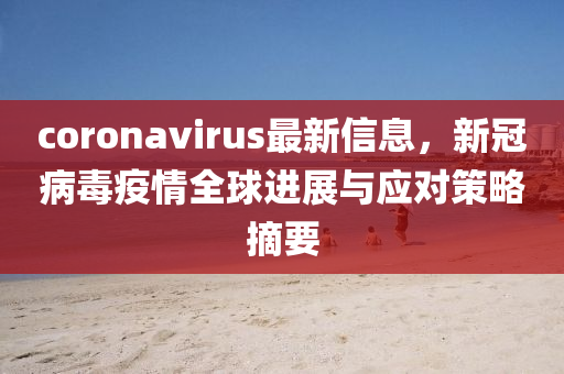 coronavirus最新信息，新冠病毒疫情全球进展与应对策略摘要