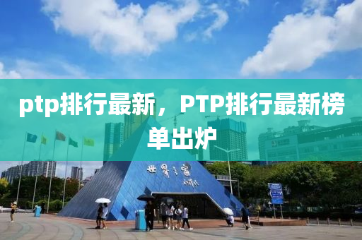 ptp排行最新，PTP排行最新榜单出炉