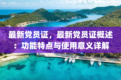 最新党员证，最新党员证概述：功能特点与使用意义详解