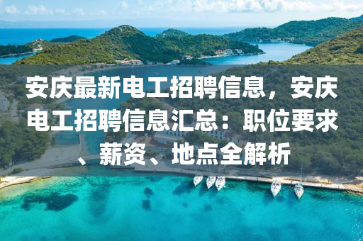 安庆最新电工招聘信息，安庆电工招聘信息汇总：职位要求、薪资、地点全解析
