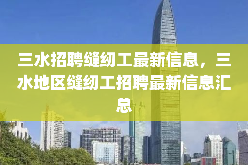 三水招聘缝纫工最新信息，三水地区缝纫工招聘最新信息汇总