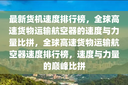 最新货机速度排行榜，全球高速货物运输航空器的速度与力量比拼，全球高速货物运输航空器速度排行榜，速度与力量的巅峰比拼