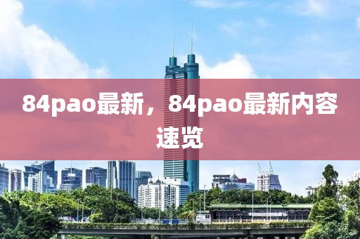 84pao最新，84pao最新内容速览