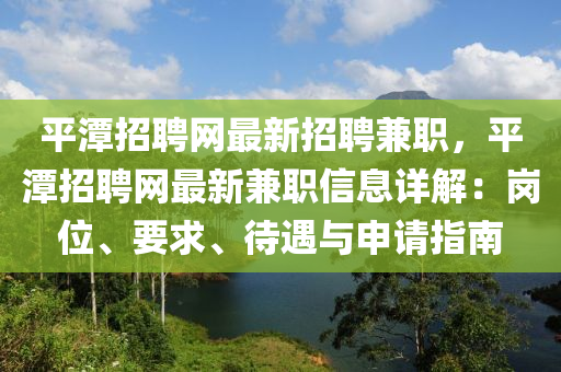 平潭招聘网最新招聘兼职，平潭招聘网最新兼职信息详解：岗位、要求、待遇与申请指南