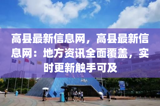 高县最新信息网，高县最新信息网：地方资讯全面覆盖，实时更新触手可及