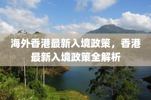 海外香港最新入境政策，香港最新入境政策全解析