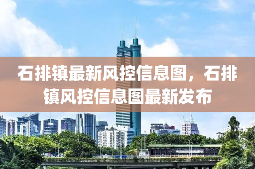 石排镇最新风控信息图，石排镇风控信息图最新发布