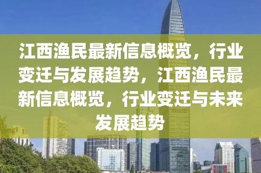 江西渔民最新信息概览，行业变迁与发展趋势，江西渔民最新信息概览，行业变迁与未来发展趋势