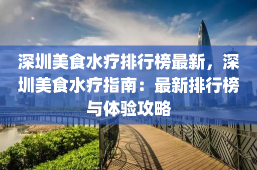 深圳美食水疗排行榜最新，深圳美食水疗指南：最新排行榜与体验攻略
