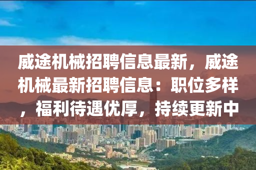 威途机械招聘信息最新，威途机械最新招聘信息：职位多样，福利待遇优厚，持续更新中