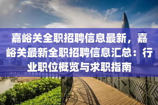 嘉峪关全职招聘信息最新，嘉峪关最新全职招聘信息汇总：行业职位概览与求职指南