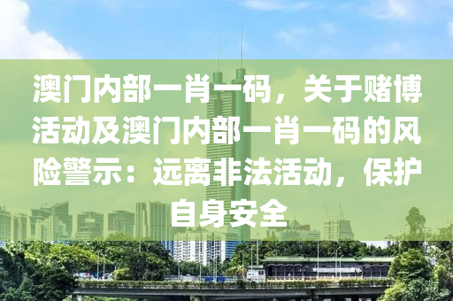 澳门内部一肖一码，关于赌博活动及澳门内部一肖一码的风险警示：远离非法活动，保护自身安全
