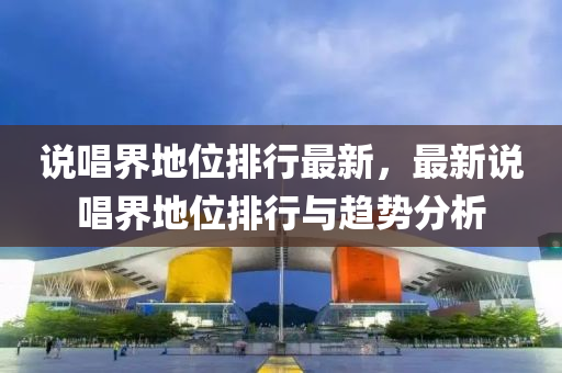说唱界地位排行最新，最新说唱界地位排行与趋势分析