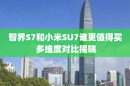 智界S7和小米SU7谁更值得买 多维度对比揭晓