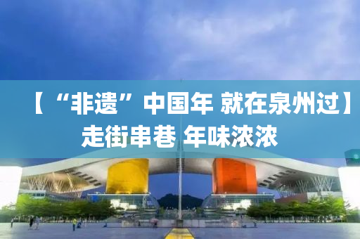 【“非遗”中国年 就在泉州过】走街串巷 年味浓浓