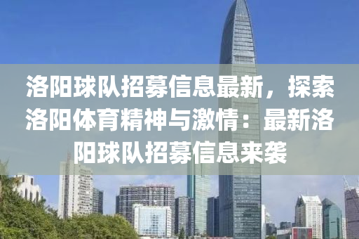 洛阳球队招募信息最新，探索洛阳体育精神与激情：最新洛阳球队招募信息来袭