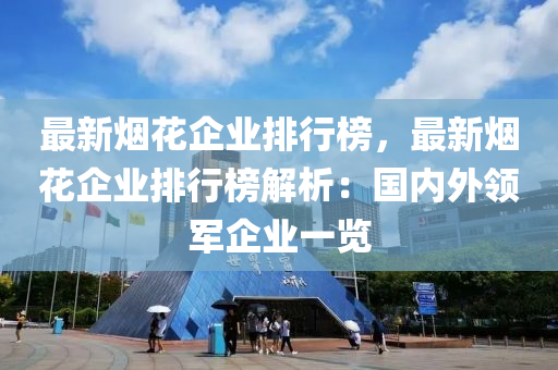 最新烟花企业排行榜，最新烟花企业排行榜解析：国内外领军企业一览