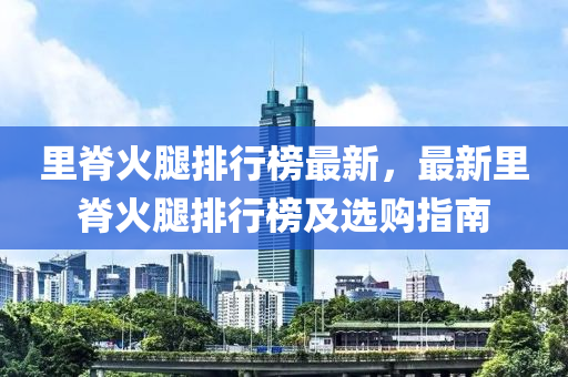 里脊火腿排行榜最新，最新里脊火腿排行榜及选购指南