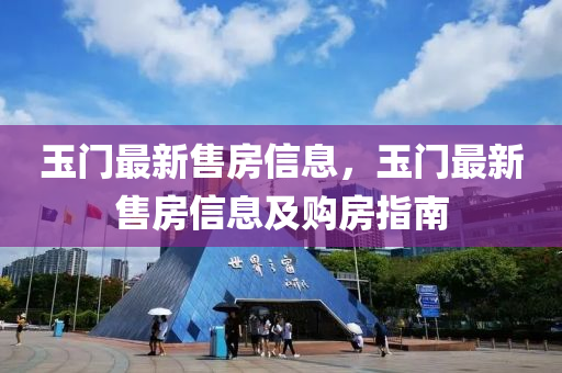玉门最新售房信息，玉门最新售房信息及购房指南