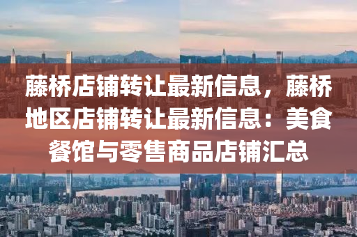 藤桥店铺转让最新信息，藤桥地区店铺转让最新信息：美食餐馆与零售商品店铺汇总