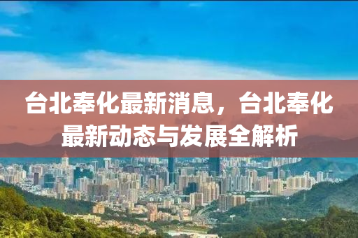 台北奉化最新消息，台北奉化最新动态与发展全解析