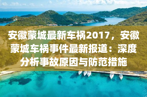 安徽蒙城最新车祸2017，安徽蒙城车祸事件最新报道：深度分析事故原因与防范措施