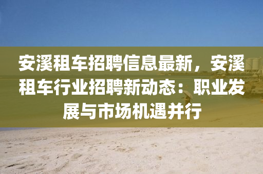 安溪租车招聘信息最新，安溪租车行业招聘新动态：职业发展与市场机遇并行
