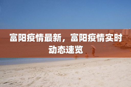 富阳疫情最新，富阳疫情实时动态速览