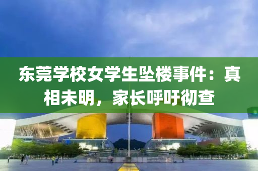 东莞学校女学生坠楼事件：真相未明，家长呼吁彻查