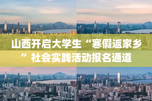山西开启大学生“寒假返家乡”社会实践活动报名通道