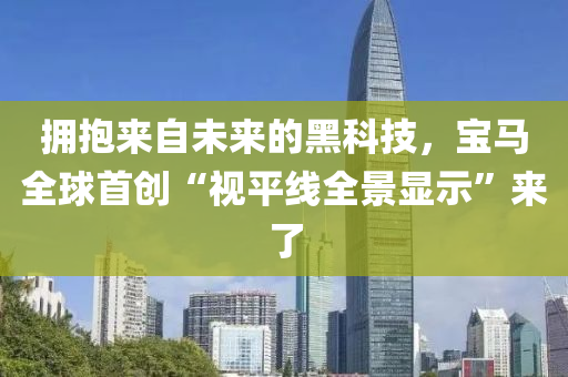 拥抱来自未来的黑科技，宝马全球首创“视平线全景显示”来了
