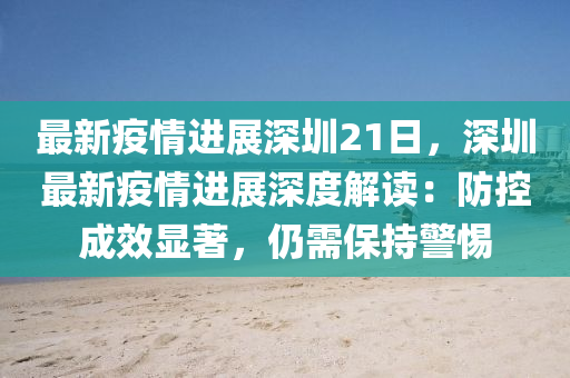 最新疫情进展深圳21日，深圳最新疫情进展深度解读：防控成效显著，仍需保持警惕
