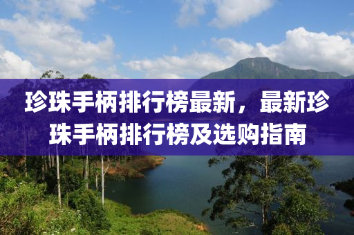 珍珠手柄排行榜最新，最新珍珠手柄排行榜及选购指南