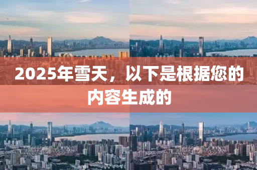 2025年雪天，以下是根据您的内容生成的