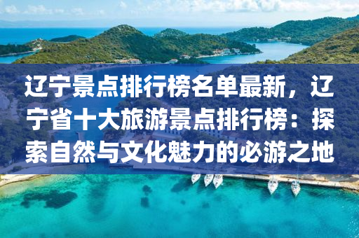辽宁景点排行榜名单最新，辽宁省十大旅游景点排行榜：探索自然与文化魅力的必游之地