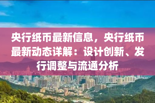 央行纸币最新信息，央行纸币最新动态详解：设计创新、发行调整与流通分析
