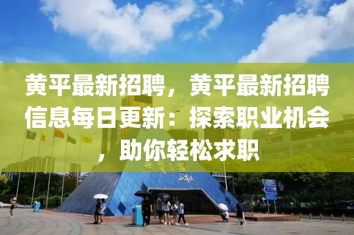 黄平最新招聘，黄平最新招聘信息每日更新：探索职业机会，助你轻松求职