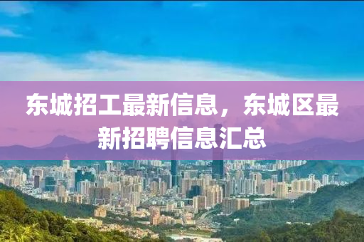 东城招工最新信息，东城区最新招聘信息汇总
