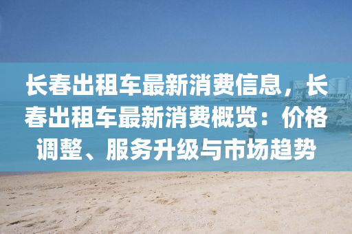长春出租车最新消费信息，长春出租车最新消费概览：价格调整、服务升级与市场趋势