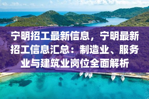 宁明招工最新信息，宁明最新招工信息汇总：制造业、服务业与建筑业岗位全面解析
